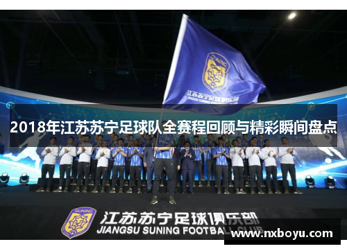2018年江苏苏宁足球队全赛程回顾与精彩瞬间盘点