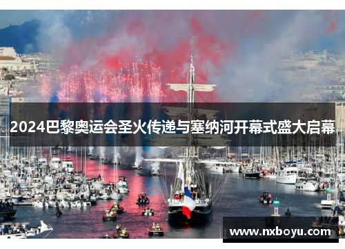 2024巴黎奥运会圣火传递与塞纳河开幕式盛大启幕