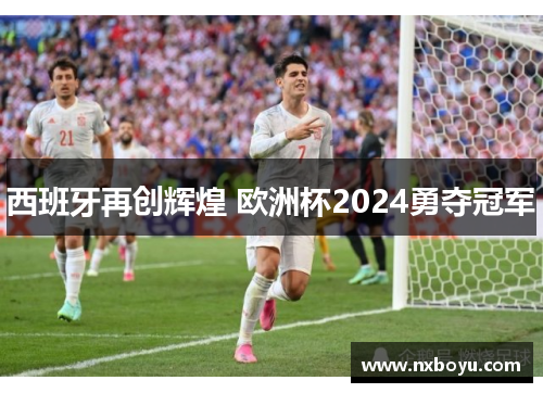 西班牙再创辉煌 欧洲杯2024勇夺冠军