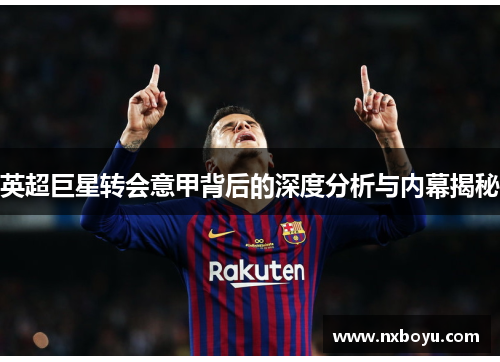 英超巨星转会意甲背后的深度分析与内幕揭秘