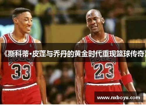 《斯科蒂·皮蓬与乔丹的黄金时代重现篮球传奇》