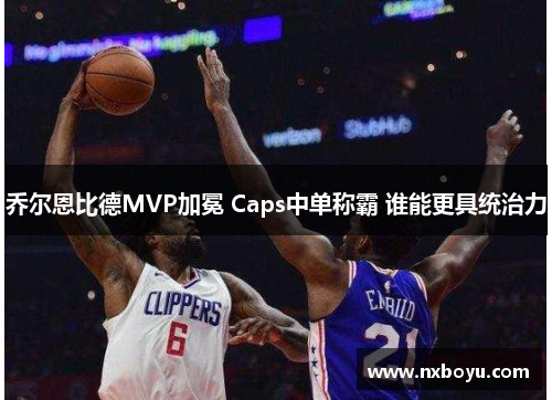 乔尔恩比德MVP加冕 Caps中单称霸 谁能更具统治力