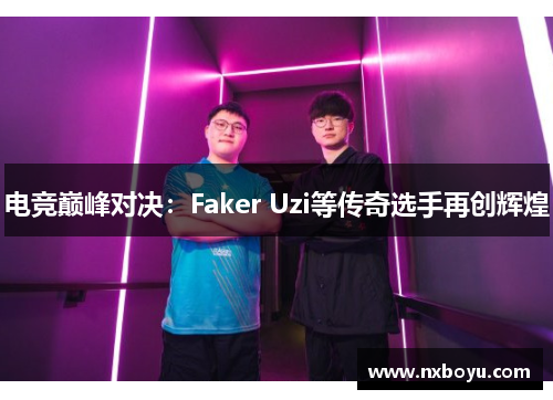 电竞巅峰对决：Faker Uzi等传奇选手再创辉煌