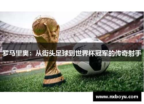 罗马里奥：从街头足球到世界杯冠军的传奇射手