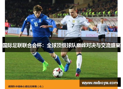 国际足联联合会杯：全球顶级球队巅峰对决与交流盛宴