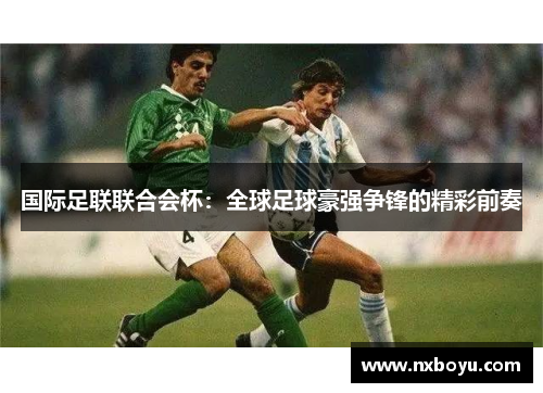 国际足联联合会杯：全球足球豪强争锋的精彩前奏