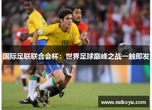 国际足联联合会杯：世界足球巅峰之战一触即发