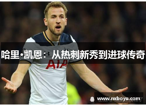 哈里·凯恩：从热刺新秀到进球传奇