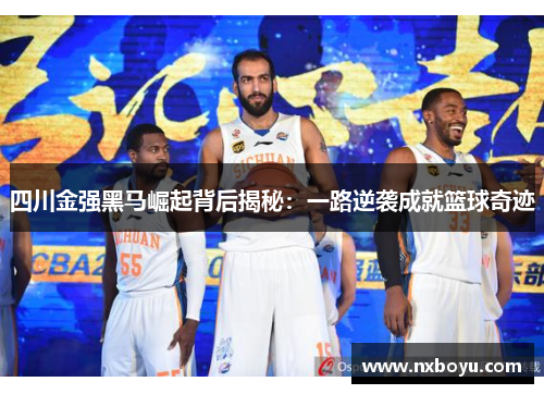 四川金强黑马崛起背后揭秘：一路逆袭成就篮球奇迹