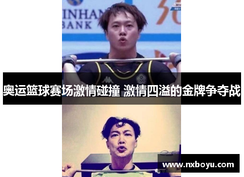 奥运篮球赛场激情碰撞 激情四溢的金牌争夺战