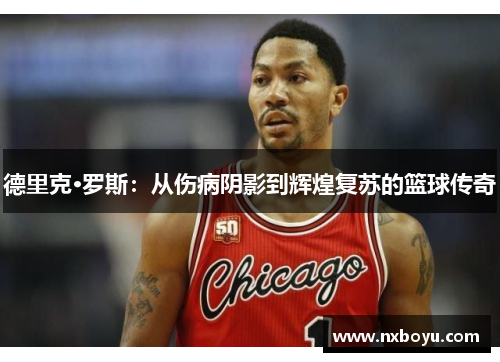 德里克·罗斯：从伤病阴影到辉煌复苏的篮球传奇