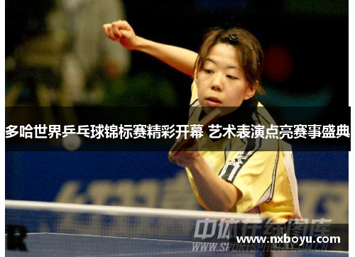 多哈世界乒乓球锦标赛精彩开幕 艺术表演点亮赛事盛典
