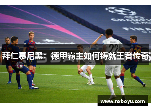 拜仁慕尼黑：德甲霸主如何铸就王者传奇