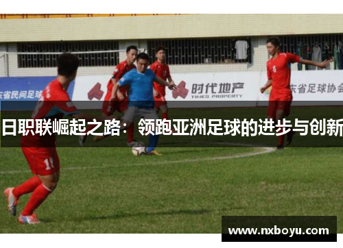 日职联崛起之路：领跑亚洲足球的进步与创新