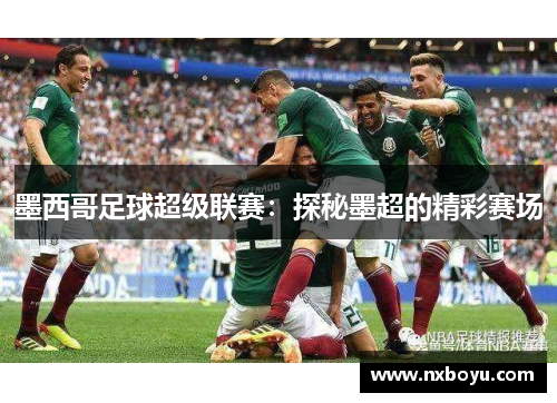 墨西哥足球超级联赛：探秘墨超的精彩赛场