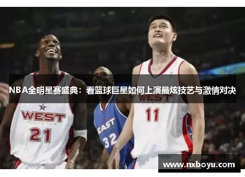 NBA全明星赛盛典：看篮球巨星如何上演最炫技艺与激情对决