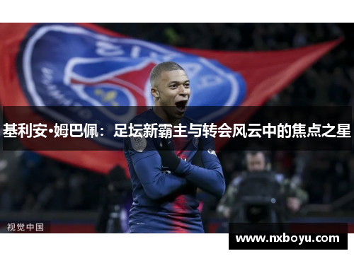 基利安·姆巴佩：足坛新霸主与转会风云中的焦点之星