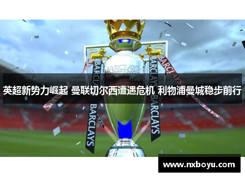 英超新势力崛起 曼联切尔西遭遇危机 利物浦曼城稳步前行